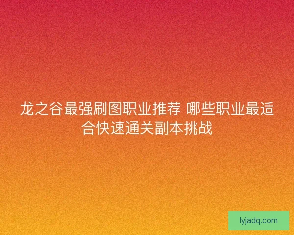 龙之谷最强刷图职业推荐 哪些职业最适合快速通关副本挑战