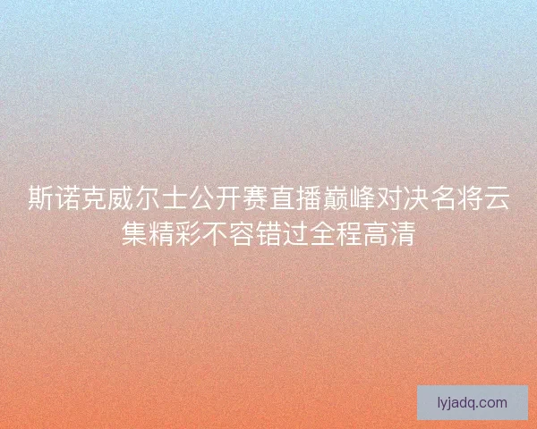 斯诺克威尔士公开赛直播巅峰对决名将云集精彩不容错过全程高清