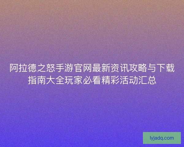 阿拉德之怒手游官网最新资讯攻略与下载指南大全玩家必看精彩活动汇总 阿拉德之怒手游官网最新资讯攻略与下载指南大全玩家必看精彩活动汇总