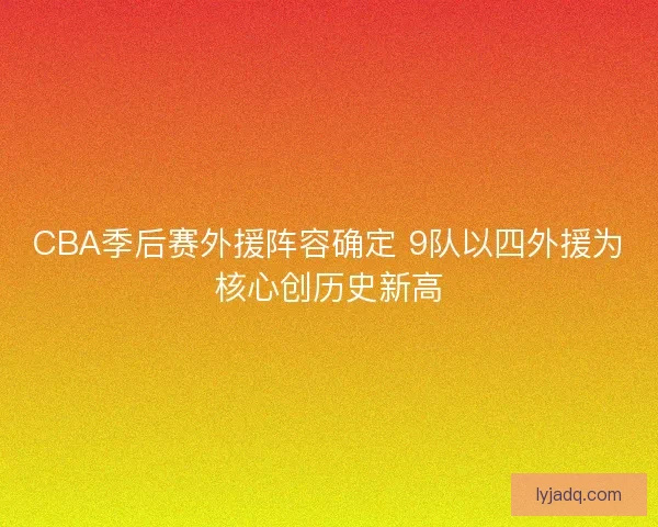 CBA季后赛外援阵容确定 9队以四外援为核心创历史新高