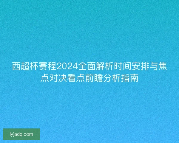 西超杯赛程2024全面解析时间安排与焦点对决看点前瞻分析指南