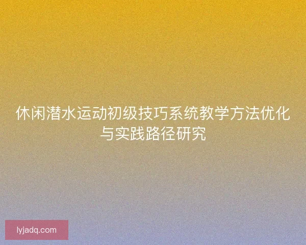 休闲潜水运动初级技巧系统教学方法优化与实践路径研究