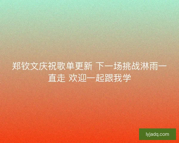 郑钦文庆祝歌单更新 下一场挑战淋雨一直走 欢迎一起跟我学